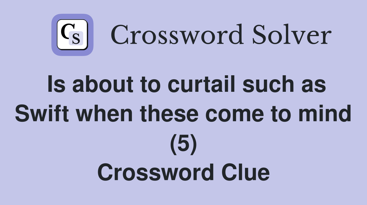 Is about to curtail such as Swift when these come to mind (5) Crossword Clue