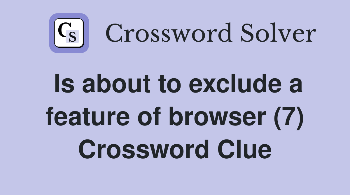 Is about to exclude a feature of browser (7) Crossword Clue