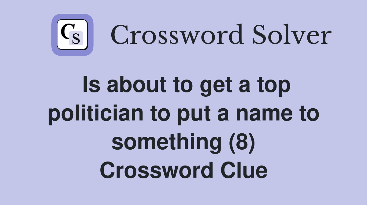 Is about to get a top politician to put a name to something (8) Crossword Clue