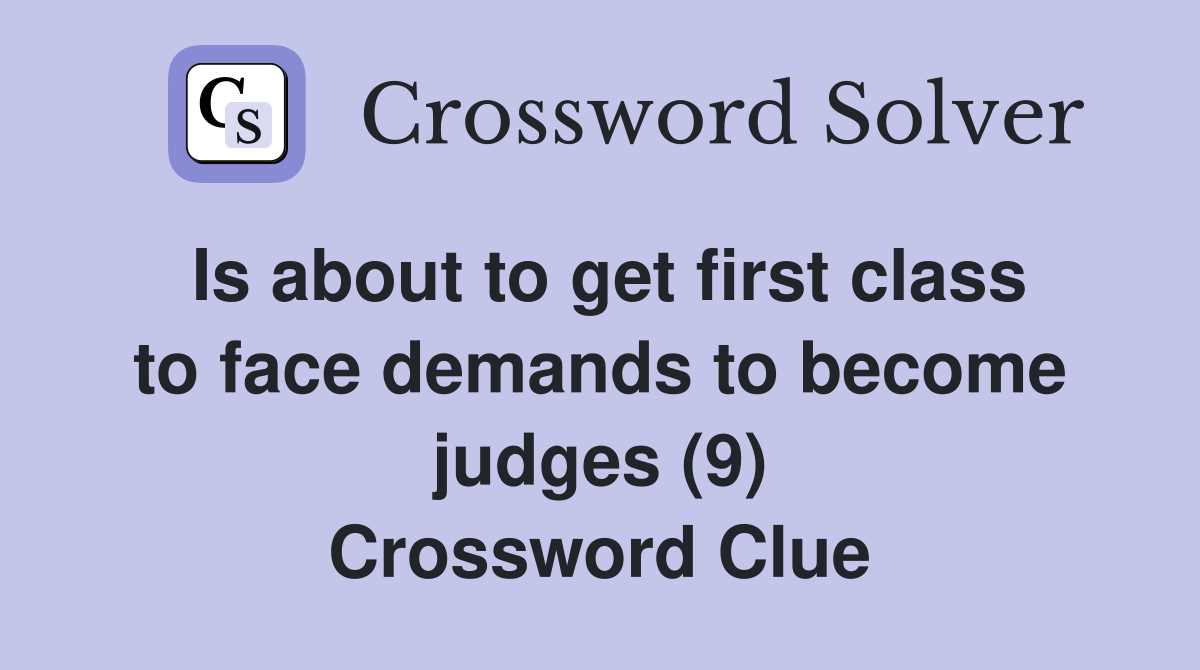 Is about to get first class to face demands to become judges (9) Crossword Clue