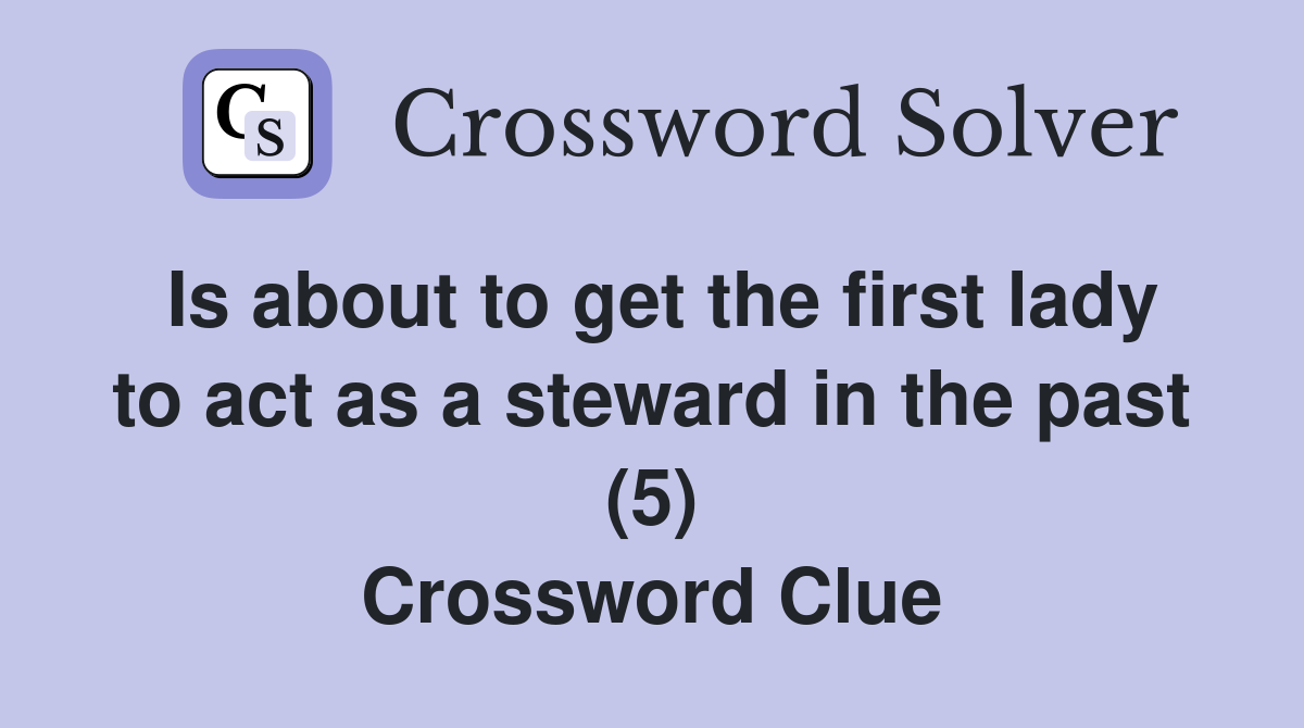 Is about to get the first lady to act as a steward in the past (5) Crossword Clue