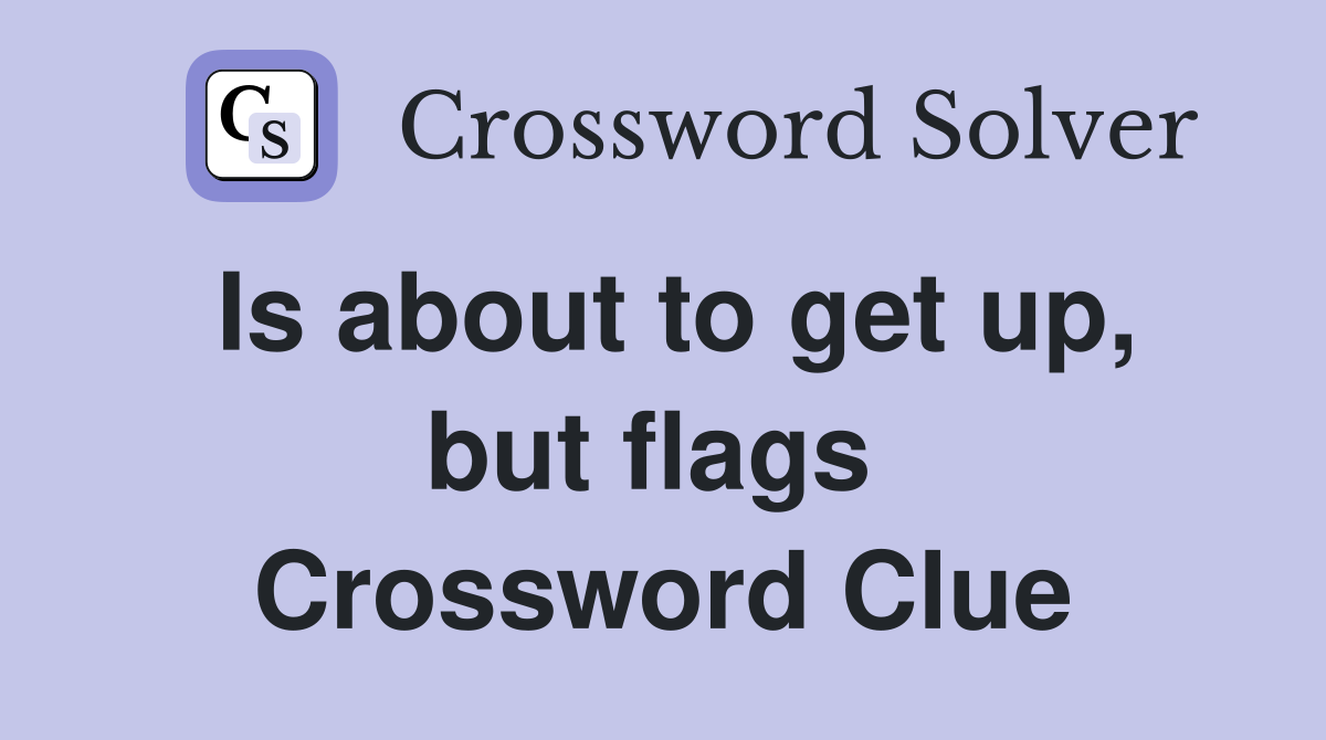 Is about to get up, but flags  Crossword Clue