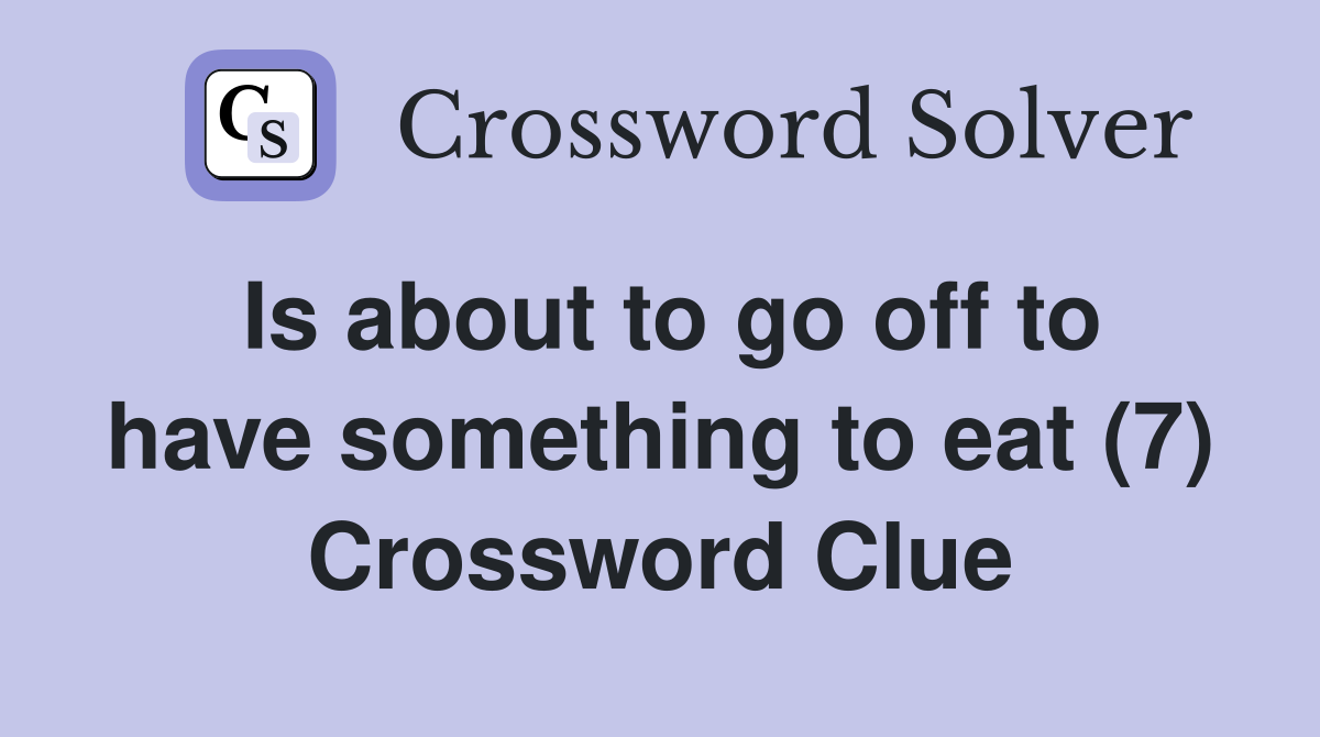 Is about to go off to have something to eat (7) Crossword Clue