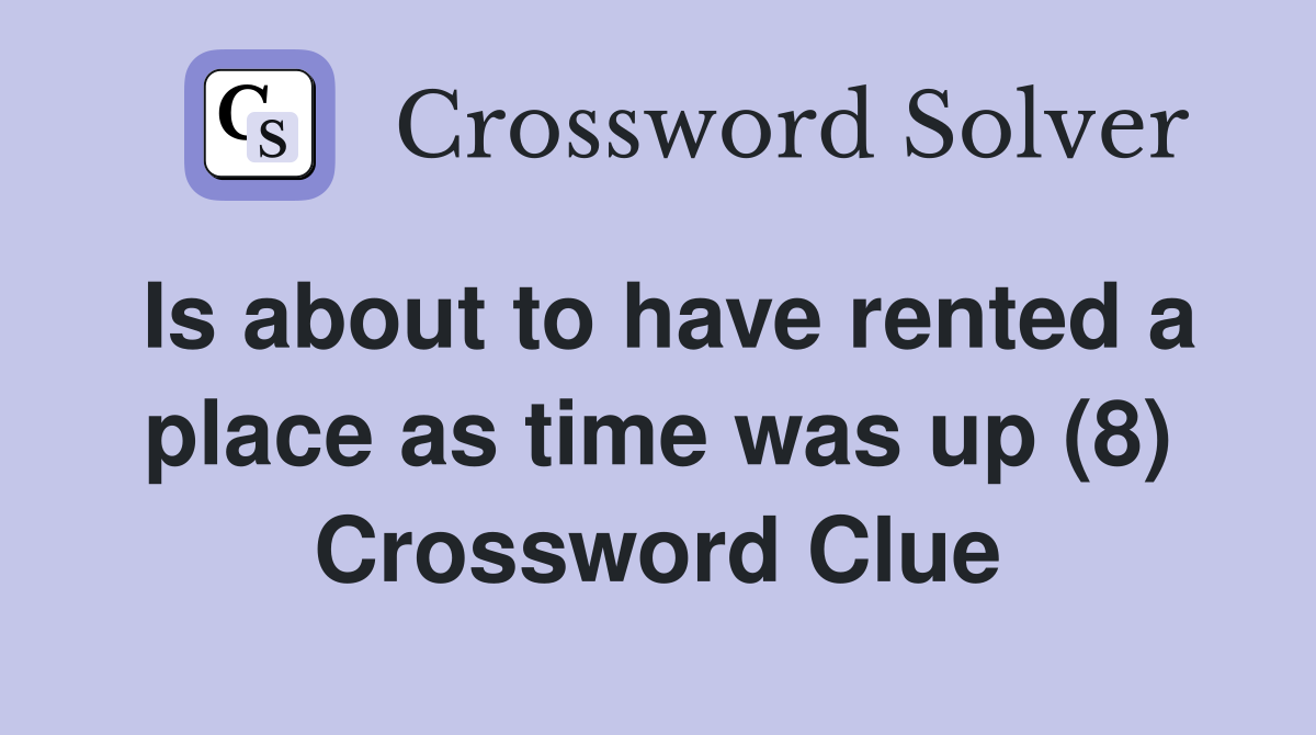 Is about to have rented a place as time was up (8) Crossword Clue