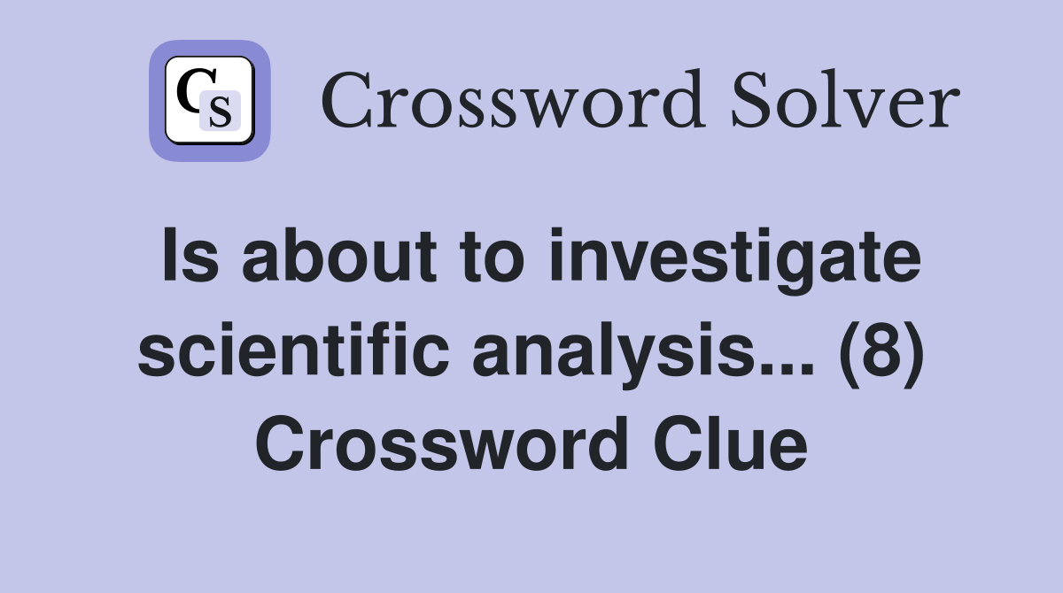 Is about to investigate scientific analysis... (8) Crossword Clue