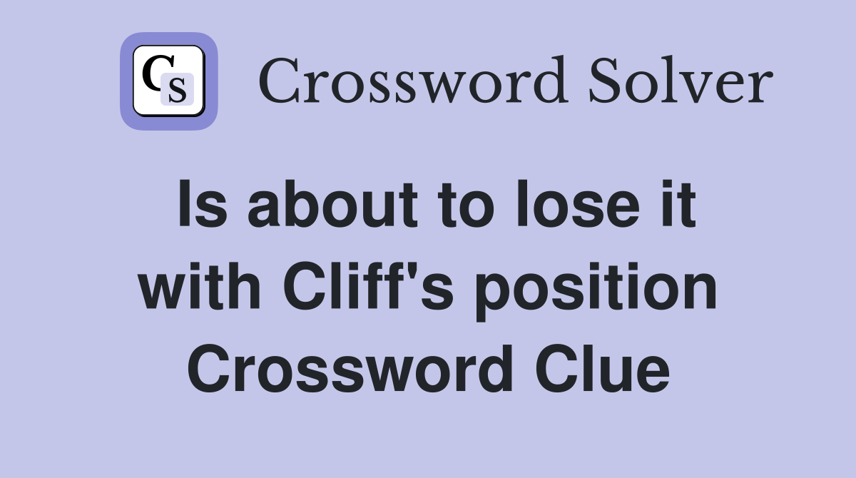 Is about to lose it with Cliff's position Crossword Clue