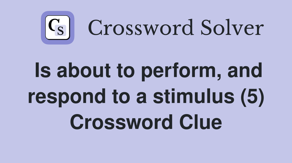 Is about to perform, and respond to a stimulus (5) Crossword Clue