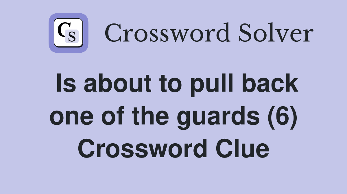 Is about to pull back one of the guards (6) Crossword Clue