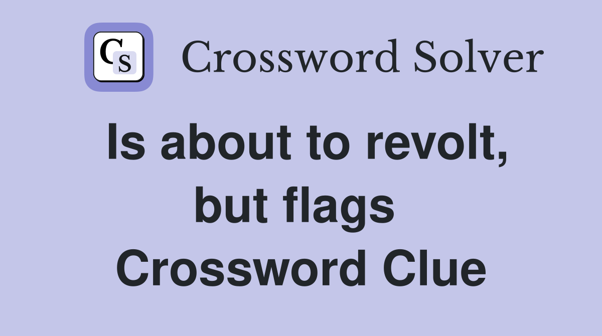 Is about to revolt, but flags  Crossword Clue