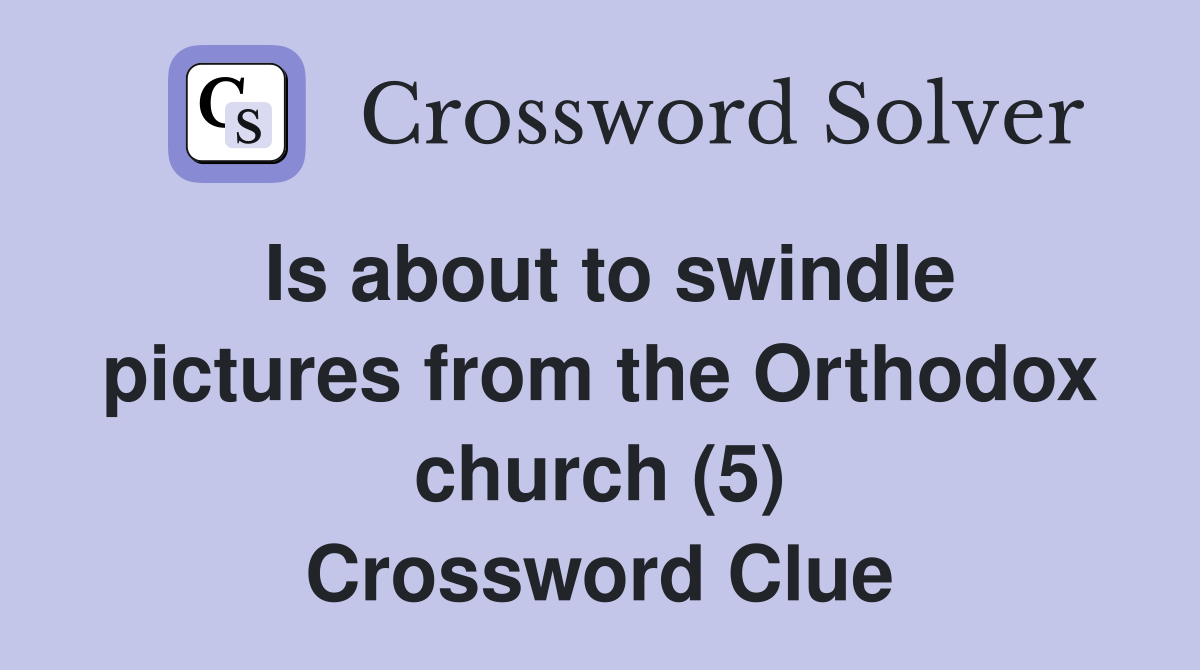 Is about to swindle pictures from the Orthodox church (5) Crossword Clue