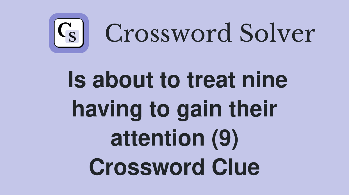 Is about to treat nine having to gain their attention (9) Crossword Clue