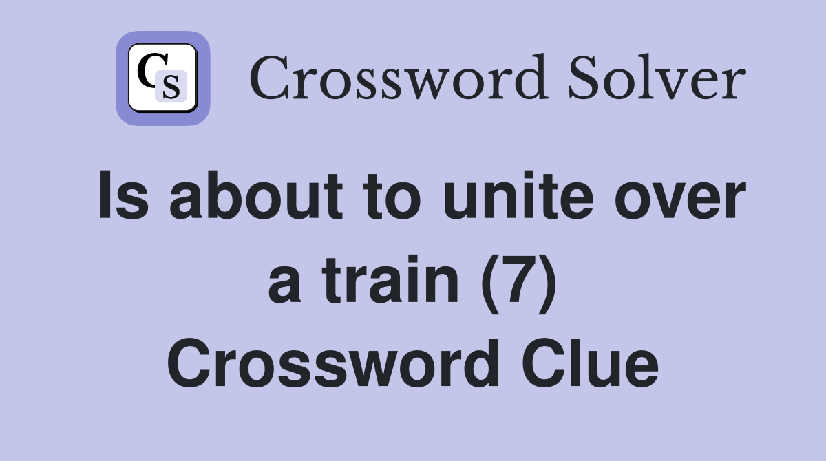 Is about to unite over a train (7) Crossword Clue
