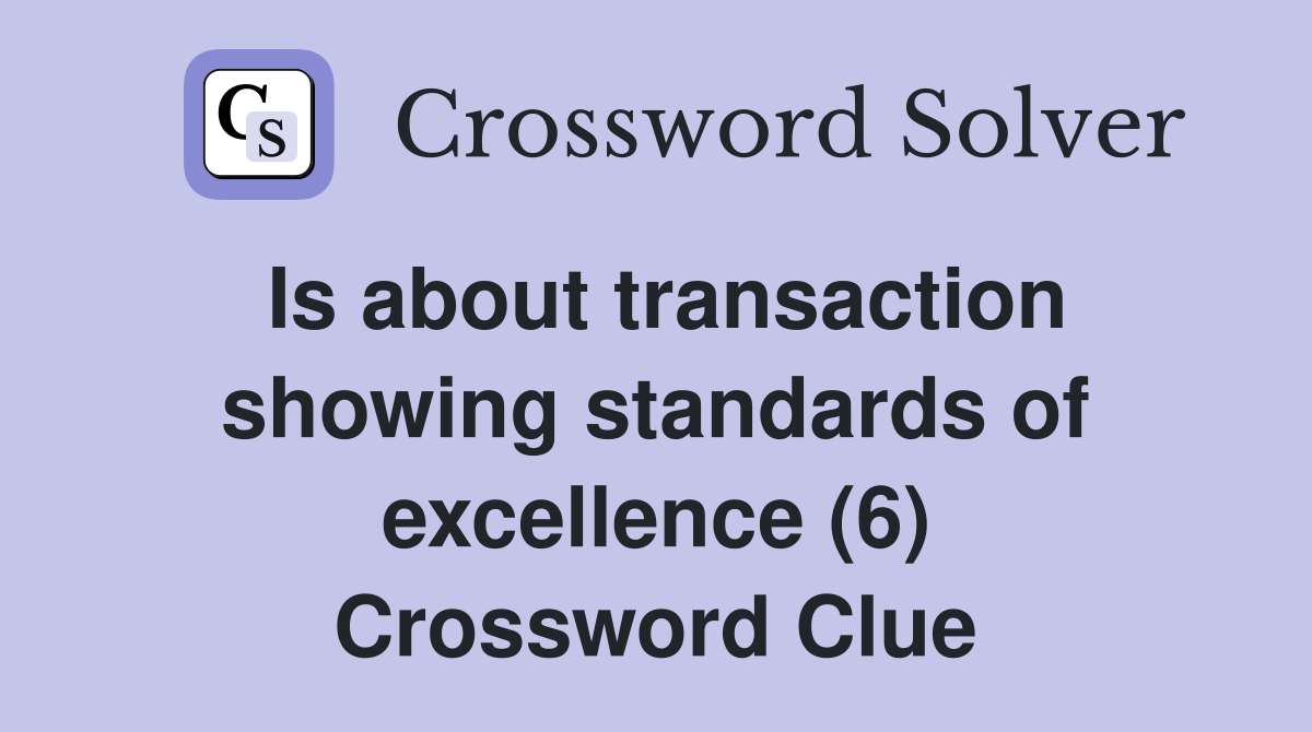 Is about transaction showing standards of excellence (6) Crossword Clue