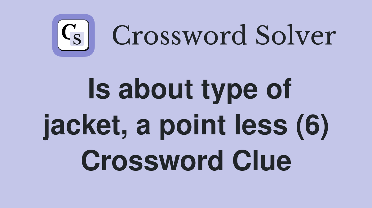 Is about type of jacket, a point less (6) Crossword Clue
