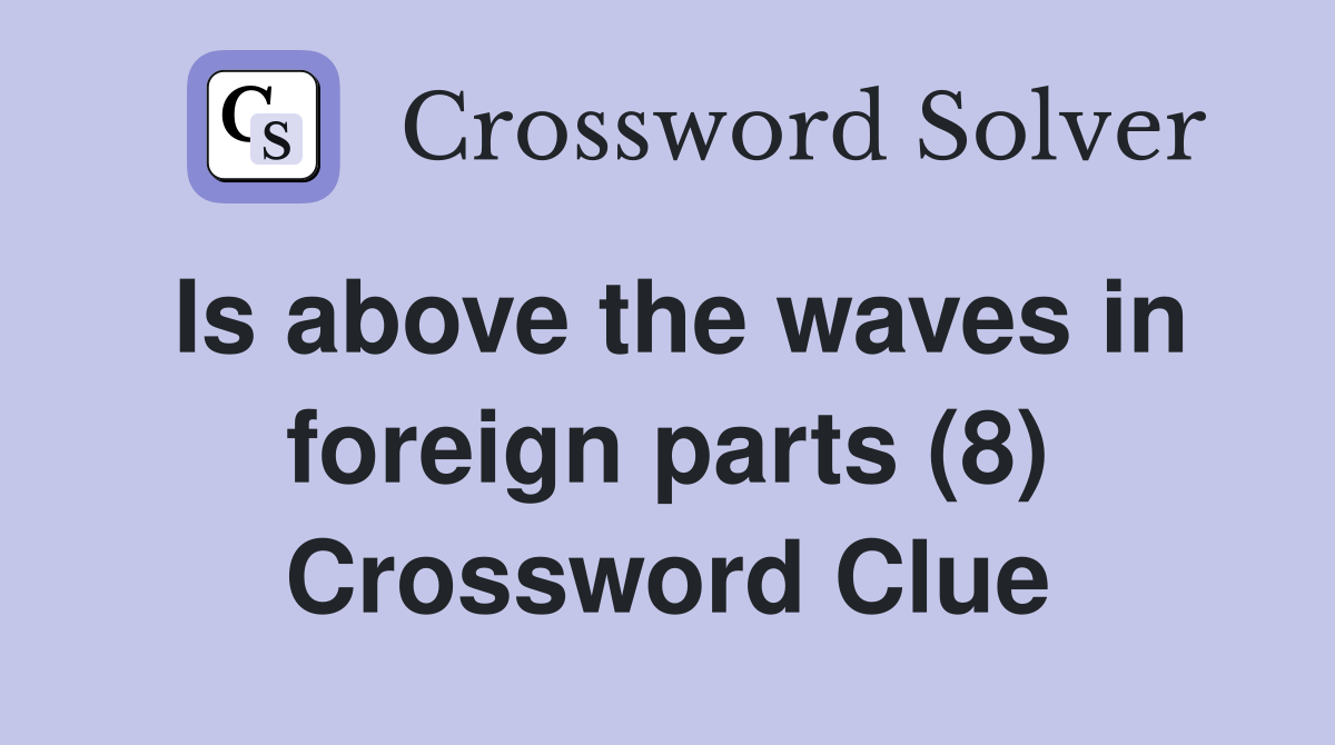Is above the waves in foreign parts (8) Crossword Clue