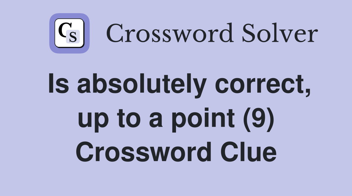 Is absolutely correct, up to a point (9) Crossword Clue