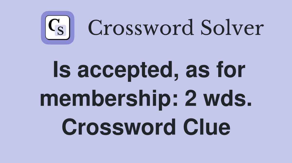 Is accepted, as for membership: 2 wds. Crossword Clue