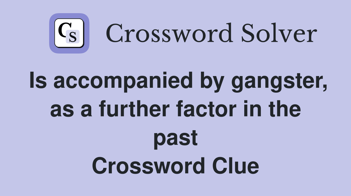 Is accompanied by gangster, as a further factor in the past Crossword Clue
