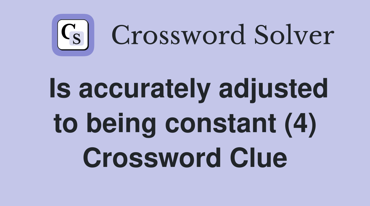 Is accurately adjusted to being constant (4) Crossword Clue