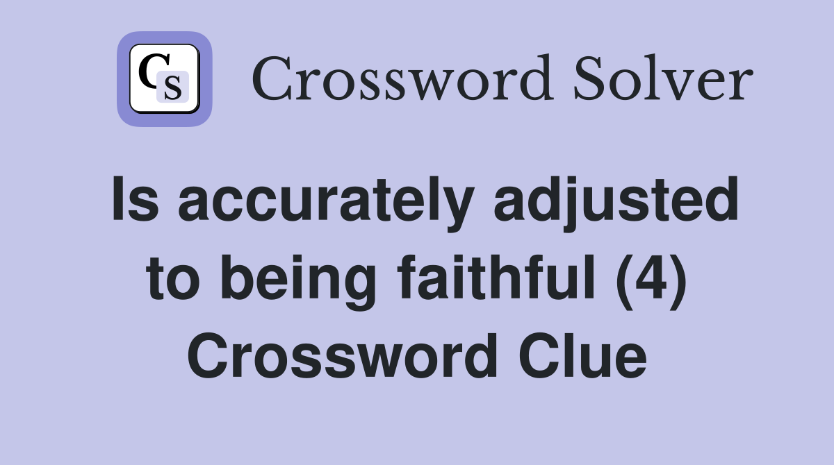 Is accurately adjusted to being faithful (4) Crossword Clue