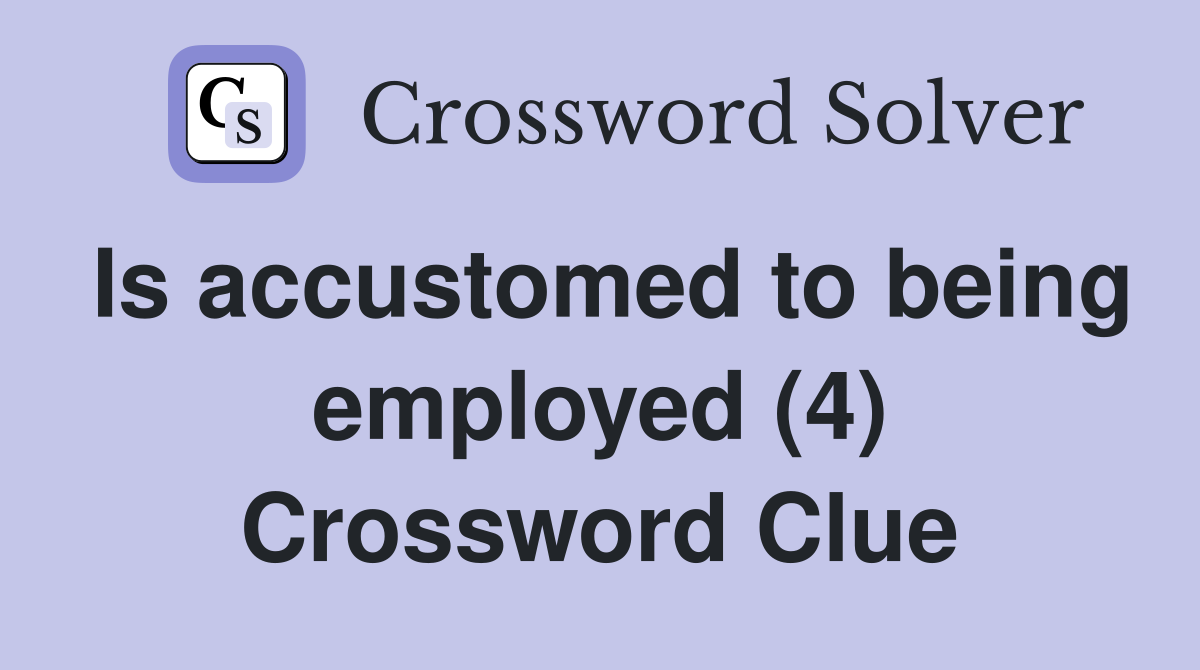 Is accustomed to being employed (4) Crossword Clue