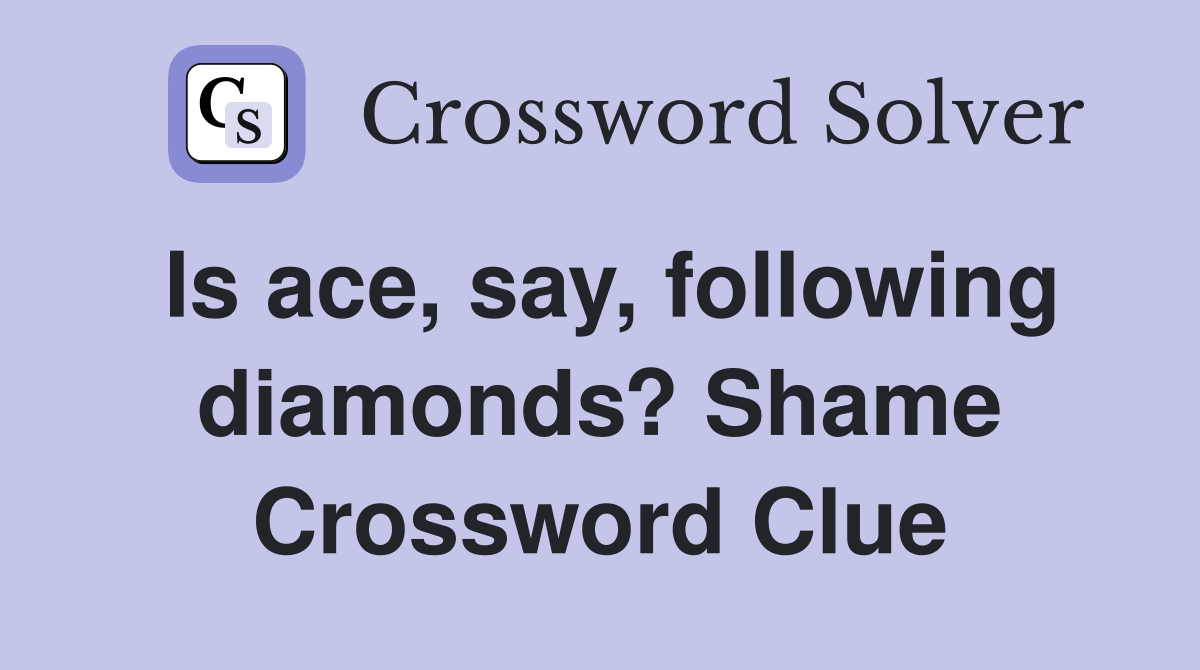 Is ace, say, following diamonds? Shame Crossword Clue