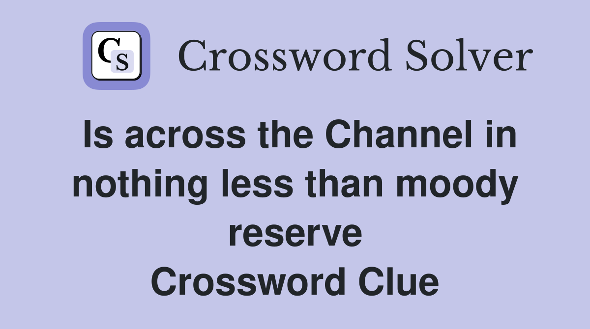 Is across the Channel in nothing less than moody reserve Crossword Clue