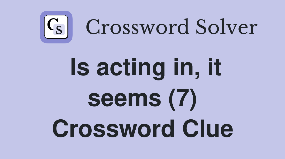 Is acting in, it seems (7) Crossword Clue