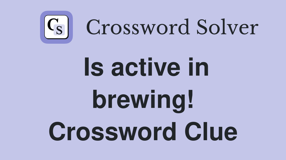 Is active in brewing! Crossword Clue
