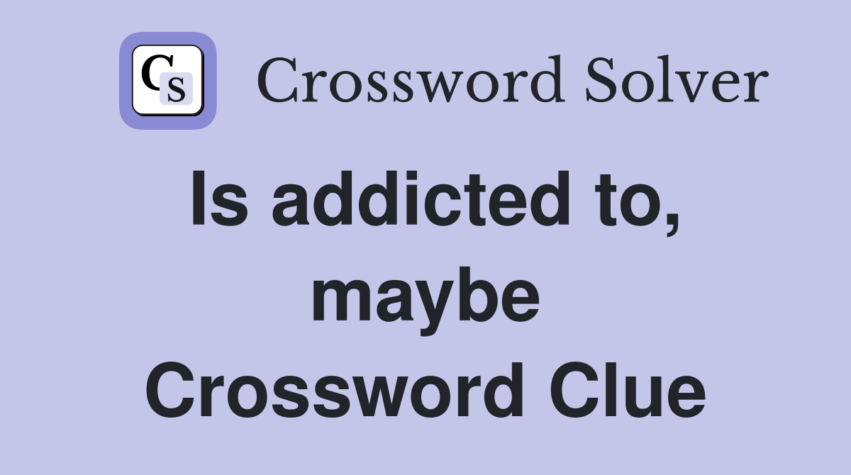 Is addicted to, maybe Crossword Clue