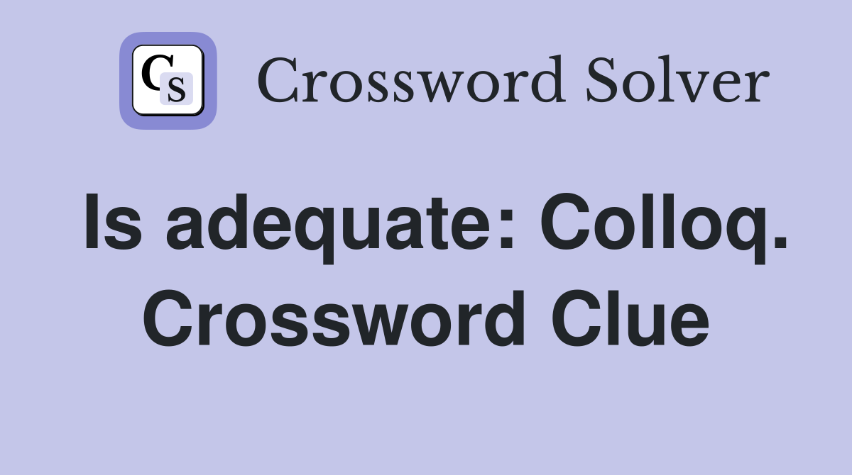 Is adequate: Colloq. Crossword Clue