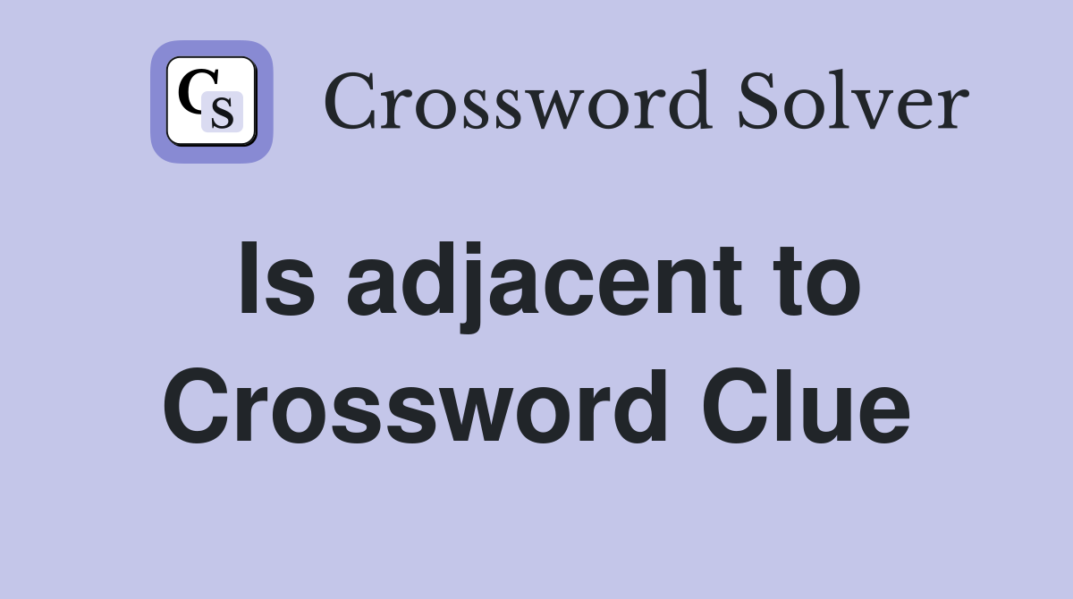 Is adjacent to Crossword Clue
