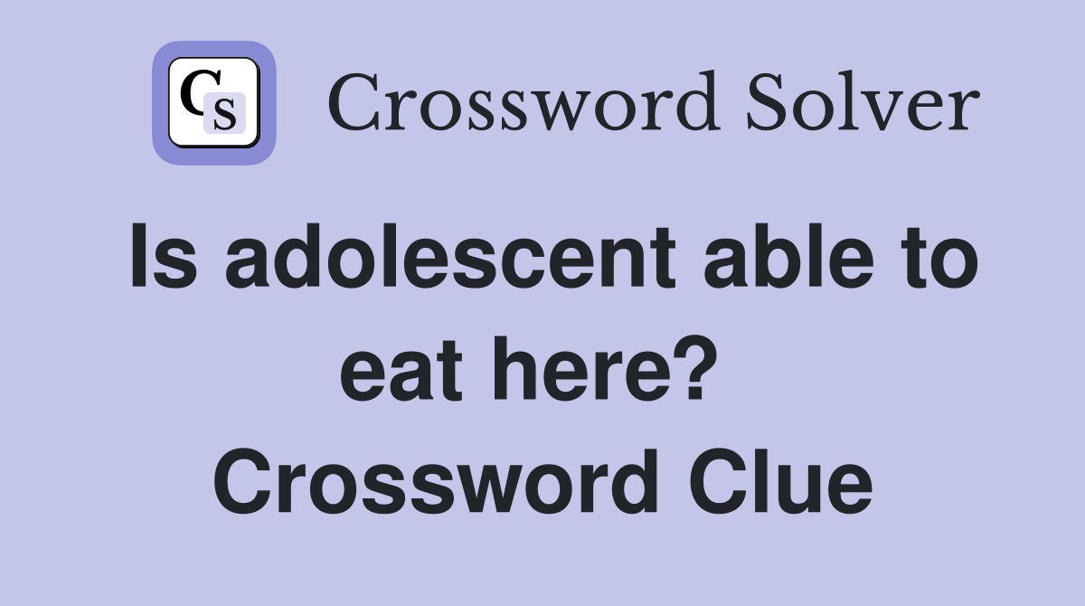 Is adolescent able to eat here?  Crossword Clue