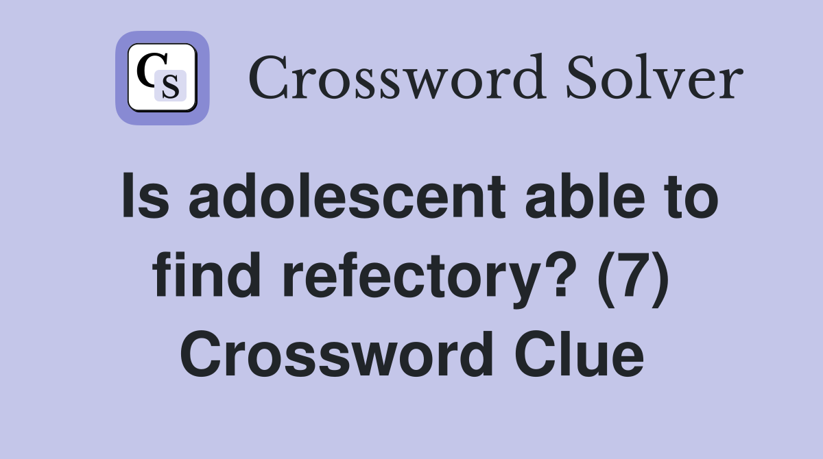 Is adolescent able to find refectory? (7) Crossword Clue
