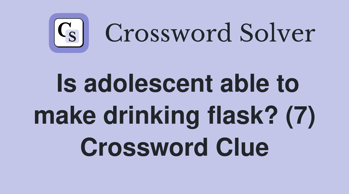 Is adolescent able to make drinking flask? (7) Crossword Clue