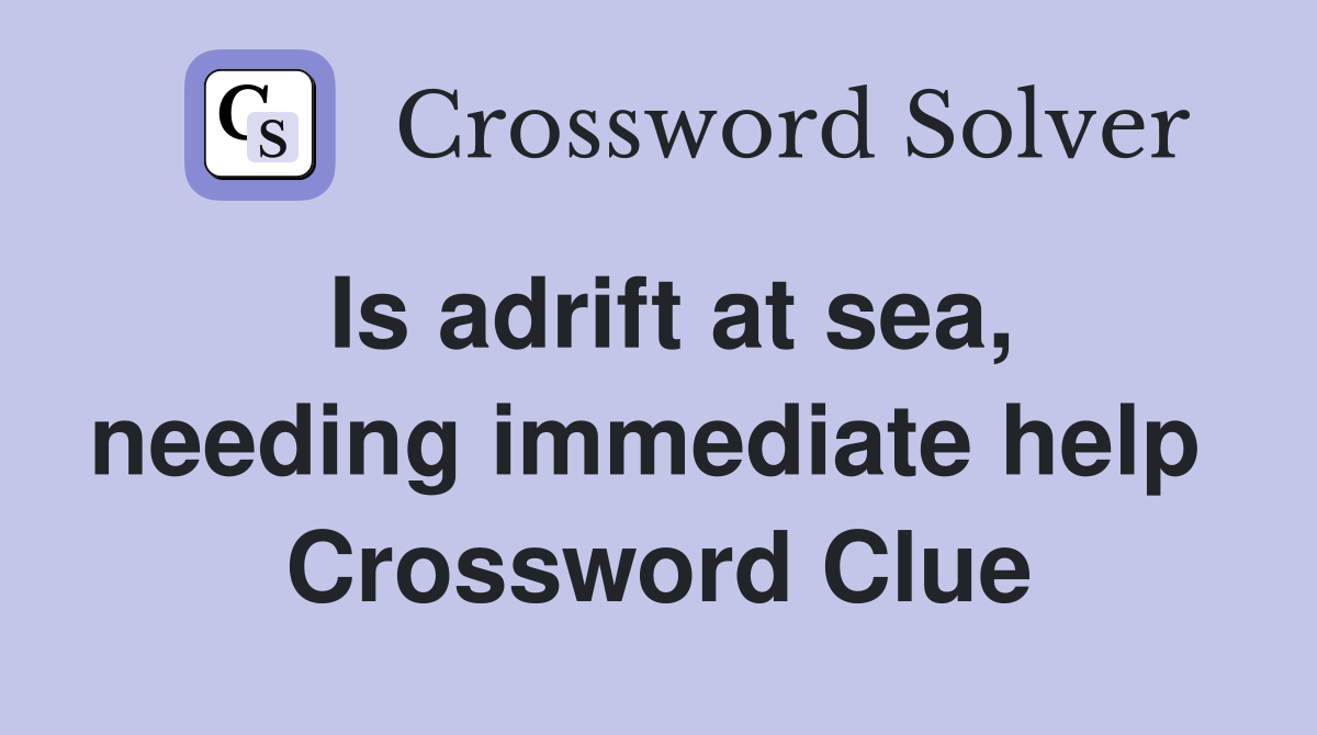Is adrift at sea, needing immediate help  Crossword Clue