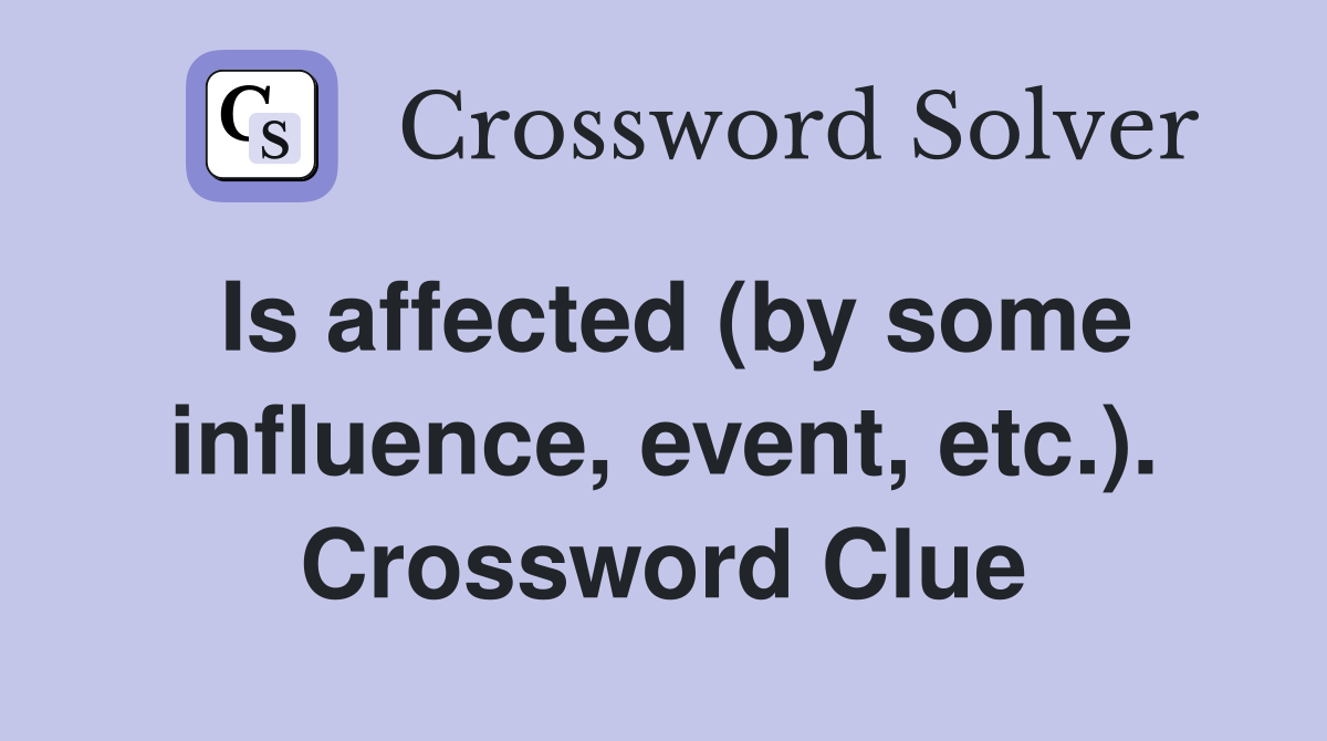 Is affected (by some influence, event, etc.). Crossword Clue