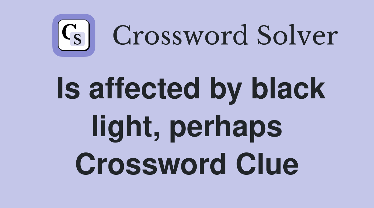 Is affected by black light, perhaps Crossword Clue