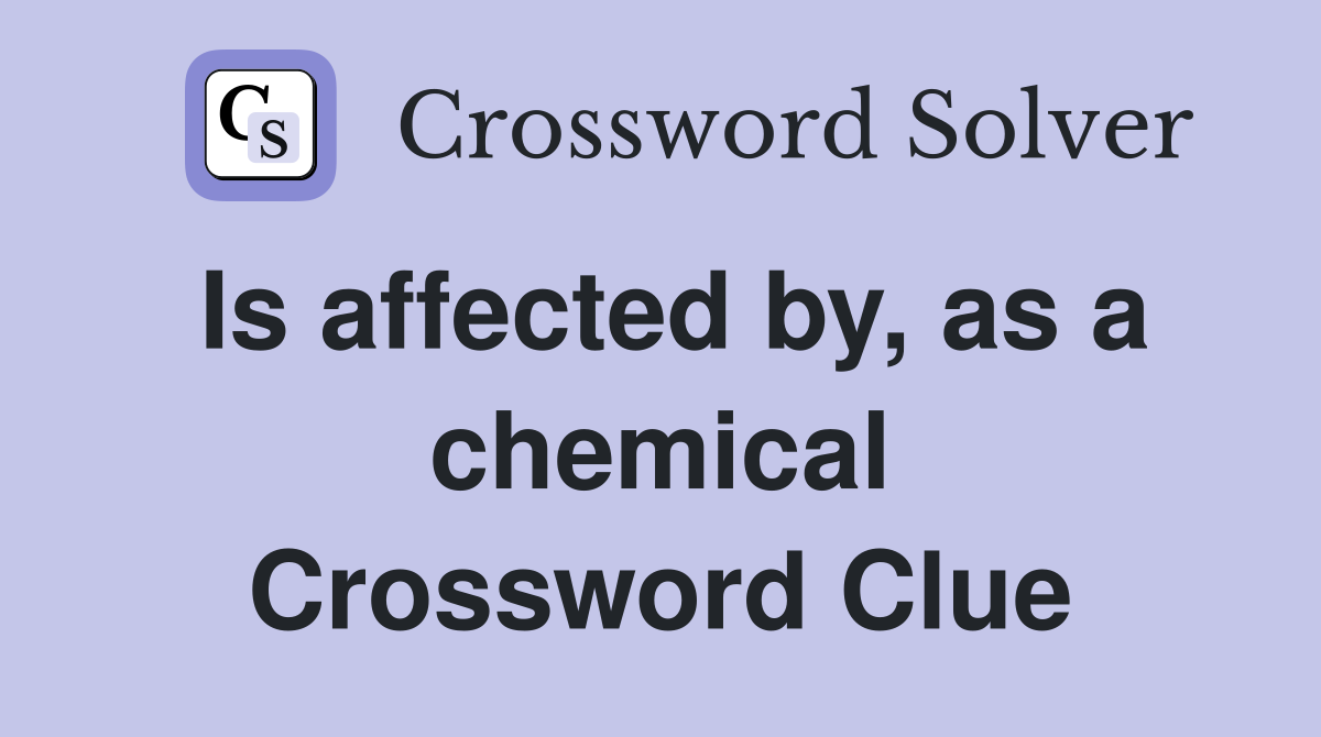 Is affected by, as a chemical Crossword Clue