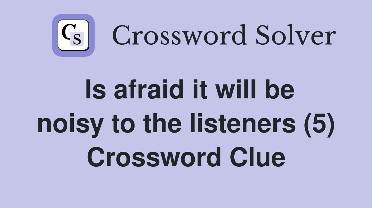Is afraid it will be noisy to the listeners (5) Crossword Clue