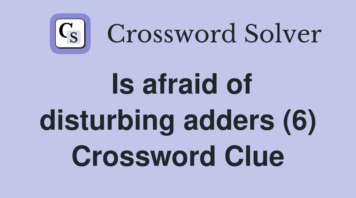 Is afraid of disturbing adders (6) Crossword Clue