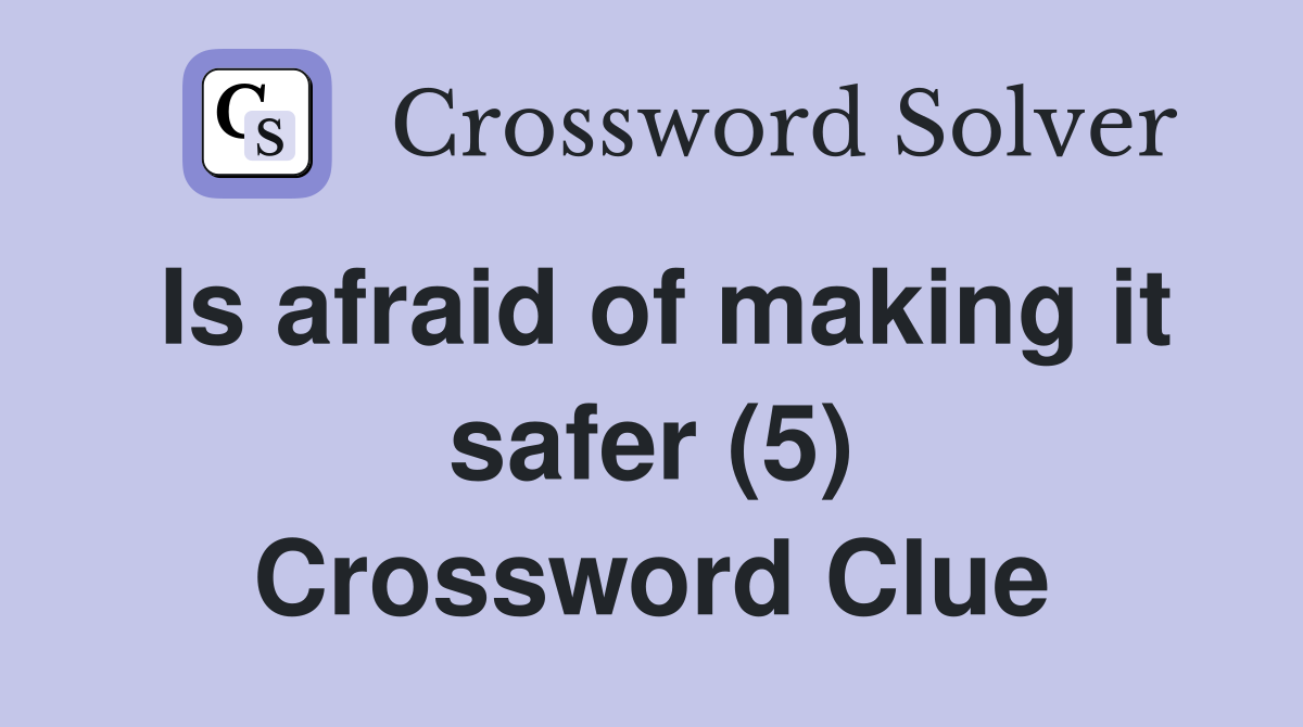 Is afraid of making it safer (5) Crossword Clue