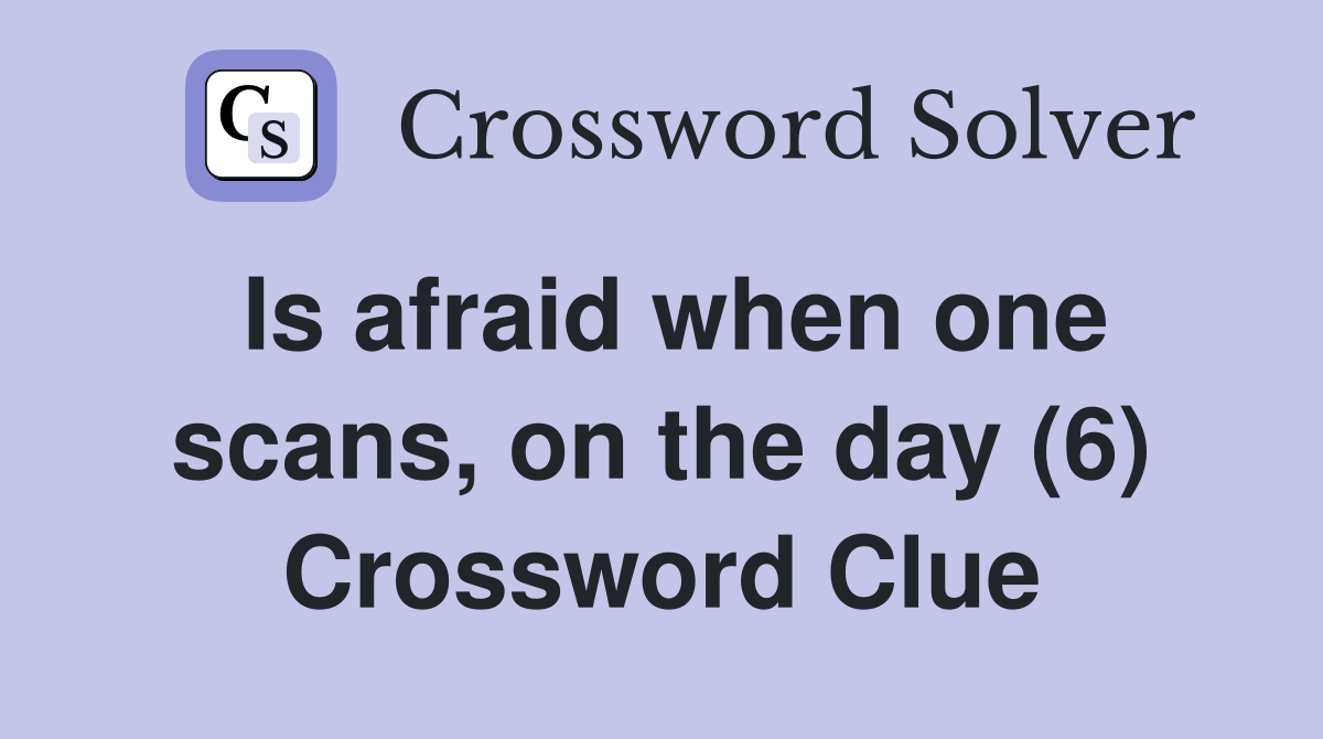 Is afraid when one scans, on the day (6) Crossword Clue