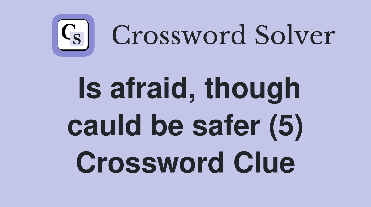 Is afraid, though cauld be safer (5) Crossword Clue