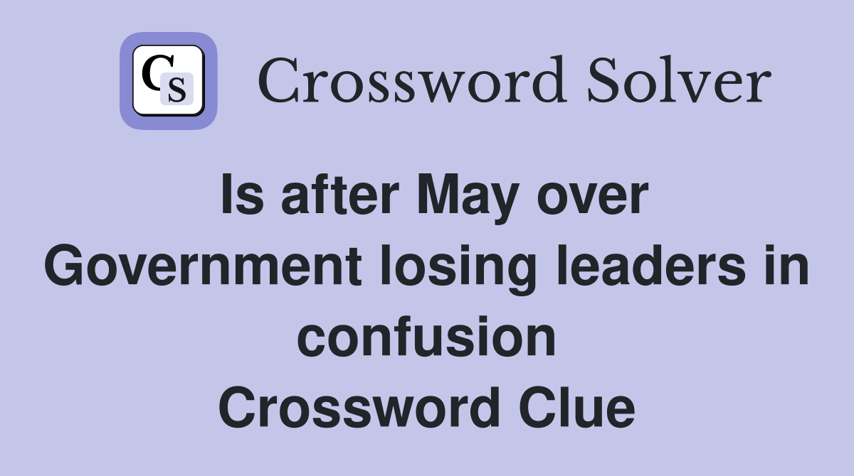 Is after May over Government losing leaders in confusion Crossword Clue