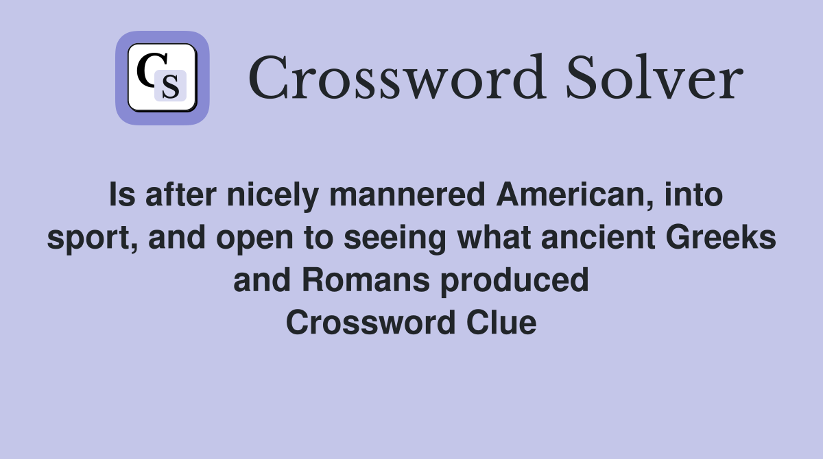 Is after nicely mannered American, into sport, and open to seeing what ancient Greeks and Romans produced Crossword Clue