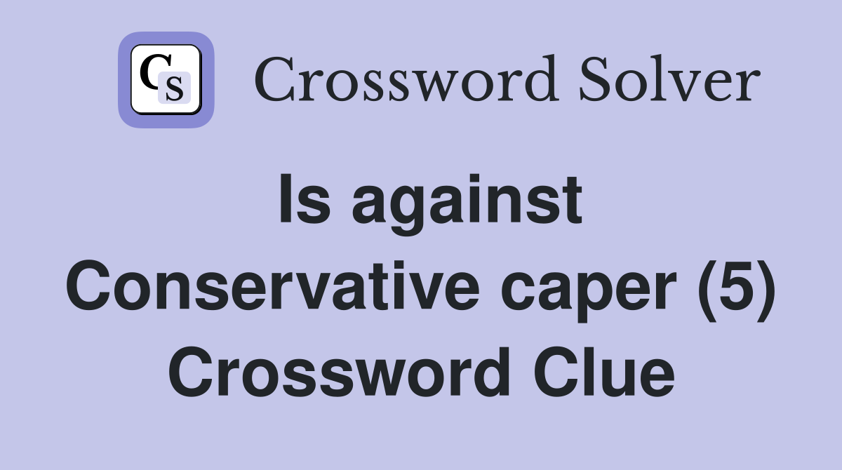 Is against Conservative caper (5) Crossword Clue