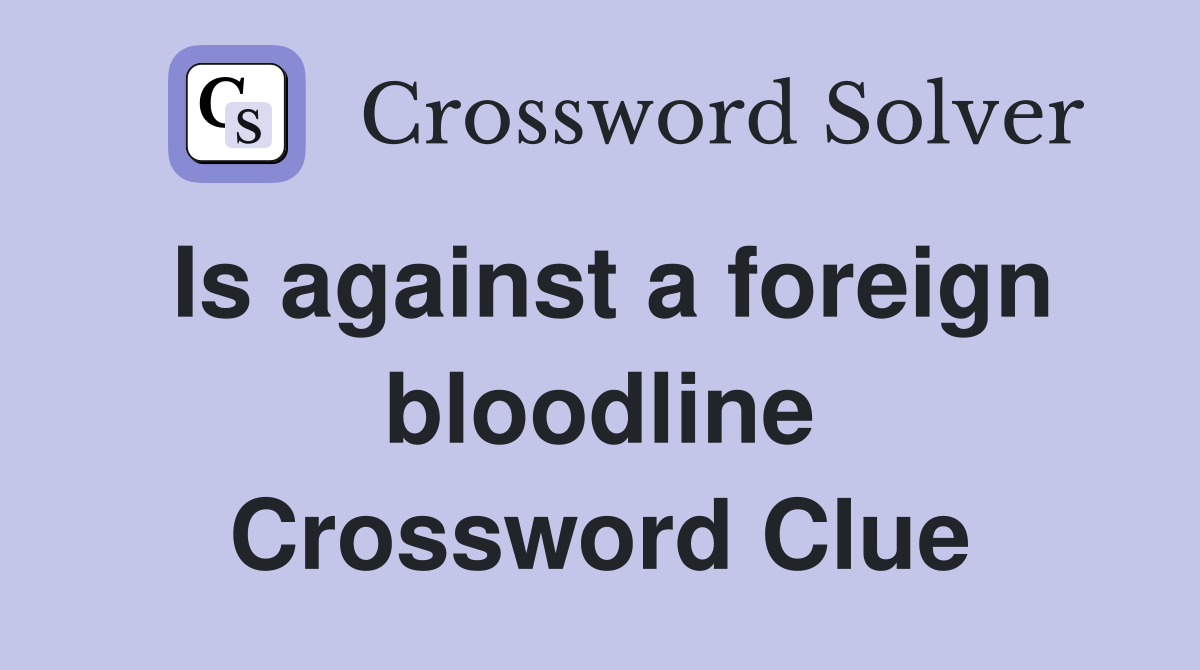 Is against a foreign bloodline Crossword Clue