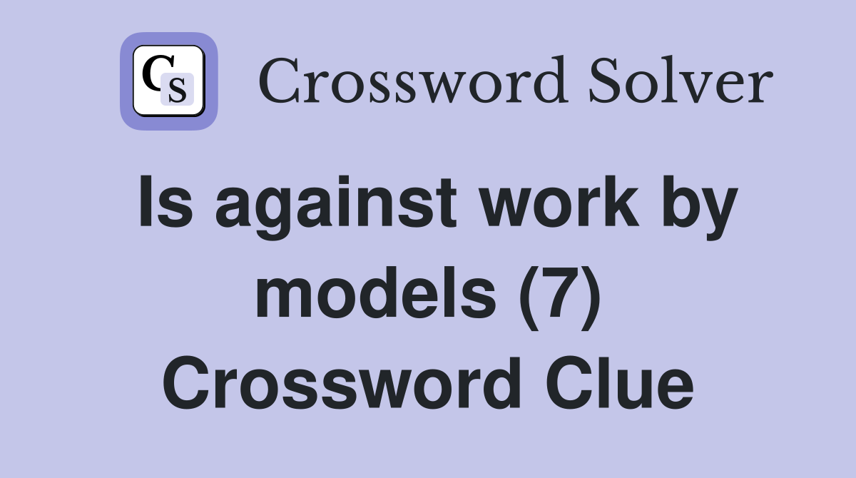 Is against work by models (7) Crossword Clue