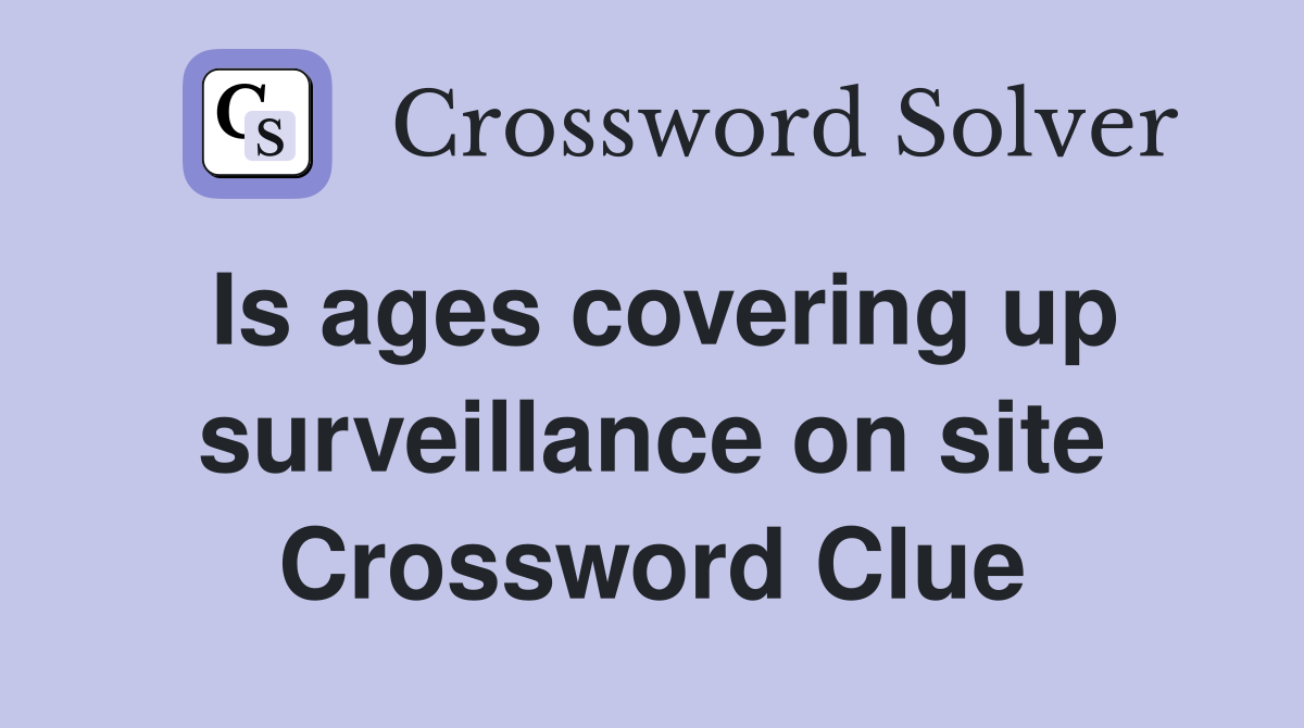 Is ages covering up surveillance on site Crossword Clue